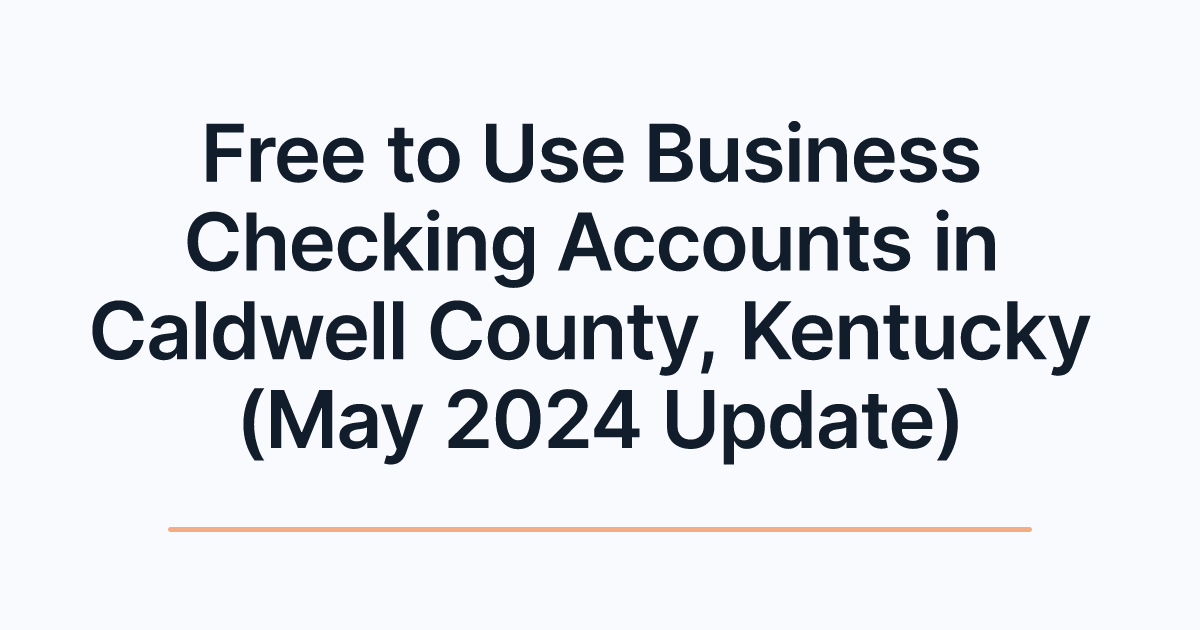 Free to Use Business Checking Accounts in Caldwell County, Kentucky (May 2024 Update)